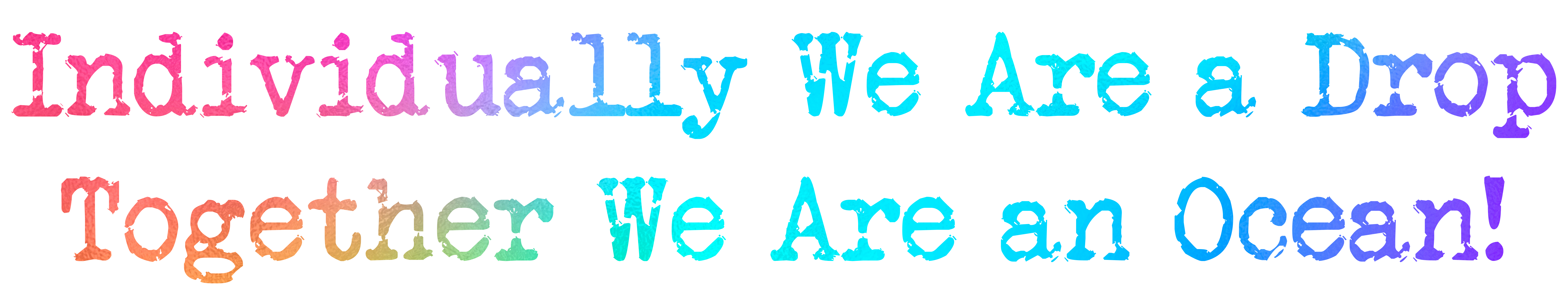 Individually we are a drop, together we are an ocean